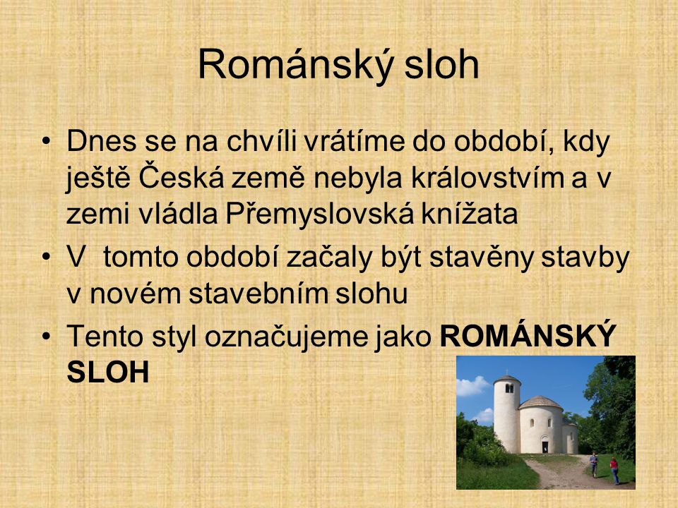 Románský sloh Dnes se na chvíli vrátíme do období, kdy ještě Česká země nebyla královstvím a v zemi vládla Přemyslovská knížata.