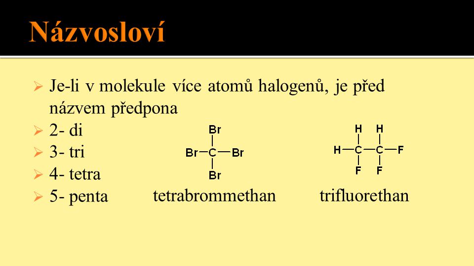 Názvosloví Je-li v molekule více atomů halogenů, je před názvem předpona. 2- di. 3- tri. 4- tetra.