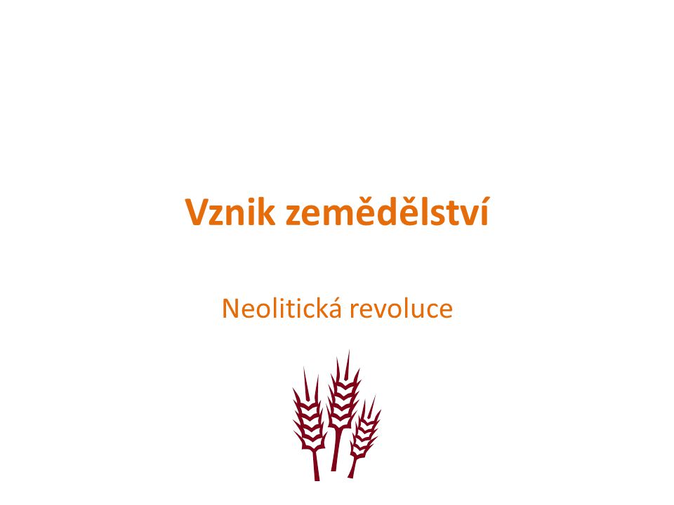 Vznik zemědělství Neolitická revoluce