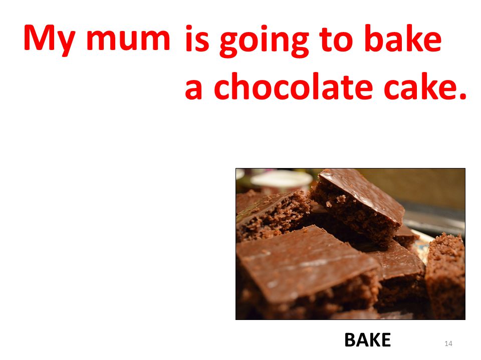 My mum is going to bake a chocolate cake. BAKE