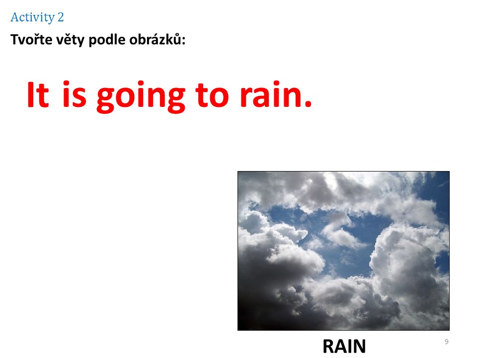 Activity 2 Tvořte věty podle obrázků: It is going to rain. RAIN
