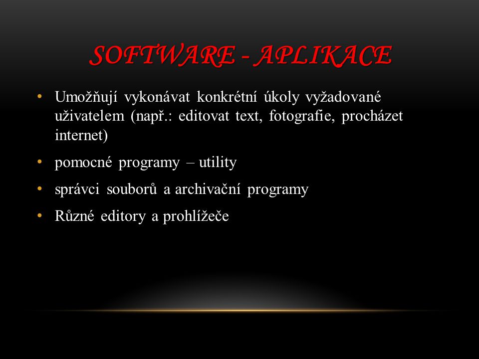Software - aplikace Umožňují vykonávat konkrétní úkoly vyžadované uživatelem (např.: editovat text, fotografie, procházet internet)