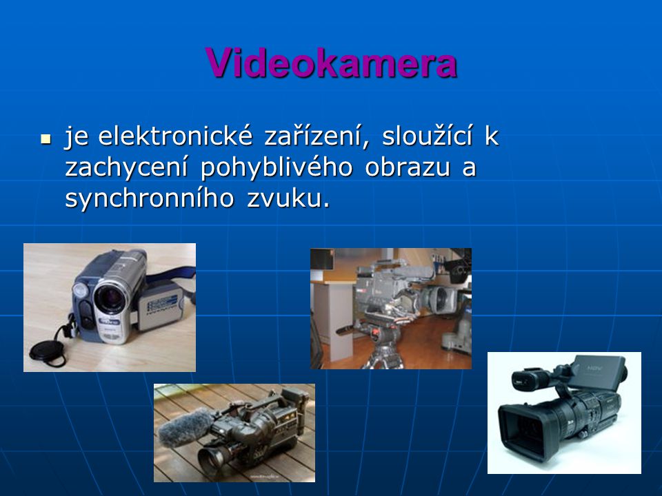 Videokamera je elektronické zařízení, sloužící k zachycení pohyblivého obrazu a synchronního zvuku.