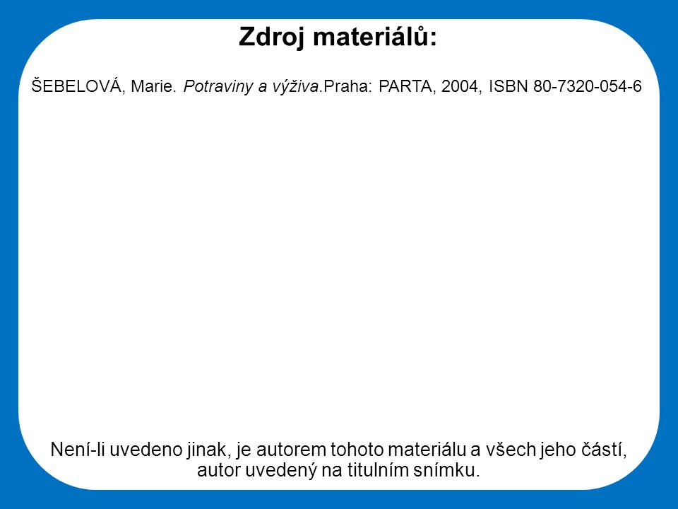 Zdroj materiálů: ŠEBELOVÁ, Marie. Potraviny a výživa.Praha: PARTA, 2004, ISBN