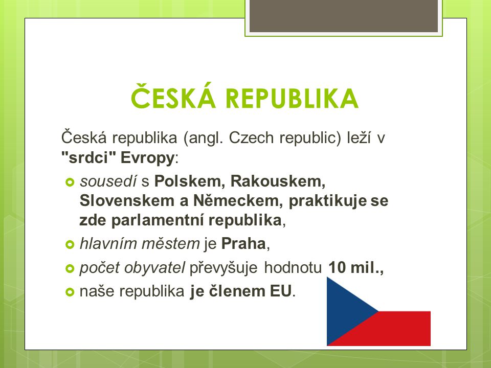 ČESKÁ REPUBLIKA Česká republika (angl. Czech republic) leží v srdci Evropy: