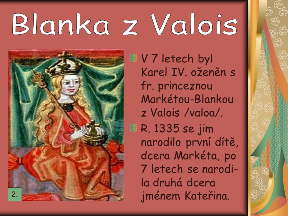 Blanka z Valois V 7 letech byl Karel IV. oženěn s fr. princeznou Markétou-Blankou z Valois /valoa/.