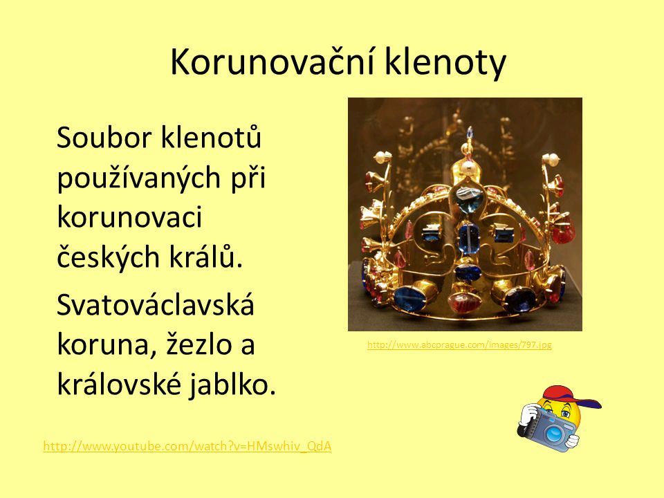 Korunovační klenoty Soubor klenotů používaných při korunovaci českých králů. Svatováclavská koruna, žezlo a královské jablko.