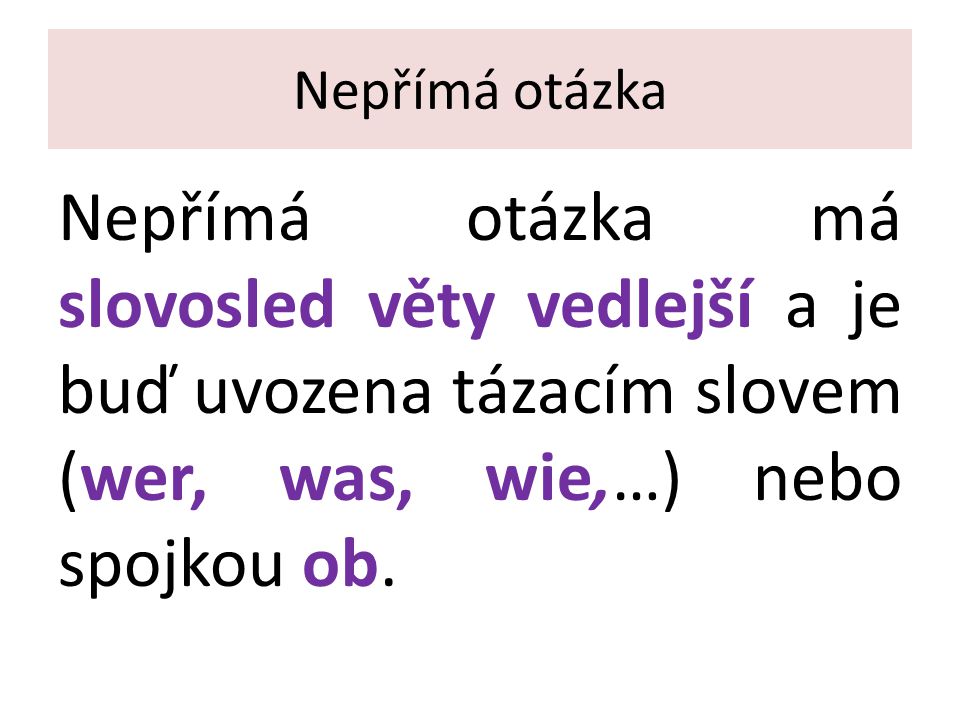 Nepřímá otázka Nepřímá otázka má slovosled věty vedlejší a je buď uvozena tázacím slovem (wer, was, wie,…) nebo spojkou ob.