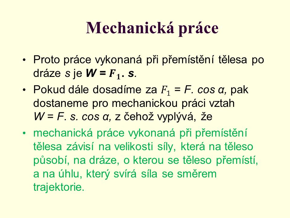 Mechanická práce Proto práce vykonaná při přemístění tělesa po dráze s je W = 𝑭 𝟏 . s.