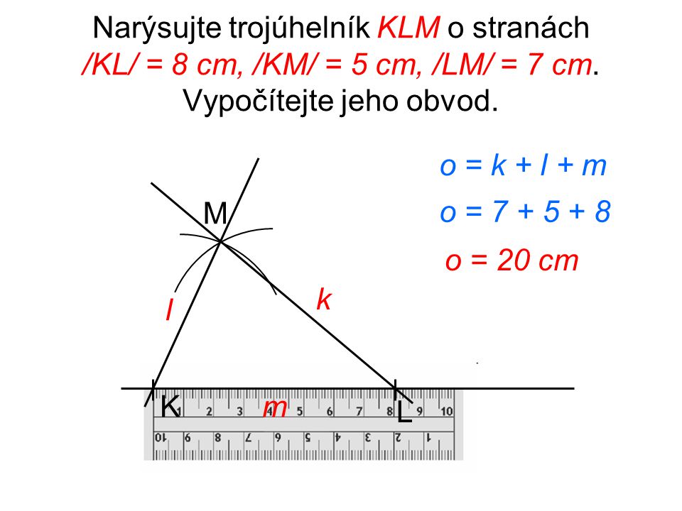 Narýsujte trojúhelník KLM o stranách /KL/ = 8 cm, /KM/ = 5 cm, /LM/ = 7 cm. Vypočítejte jeho obvod.