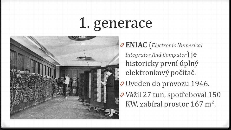 1. generace ENIAC (Electronic Numerical Integrator And Computer) je historicky první úplný elektronkový počítač.