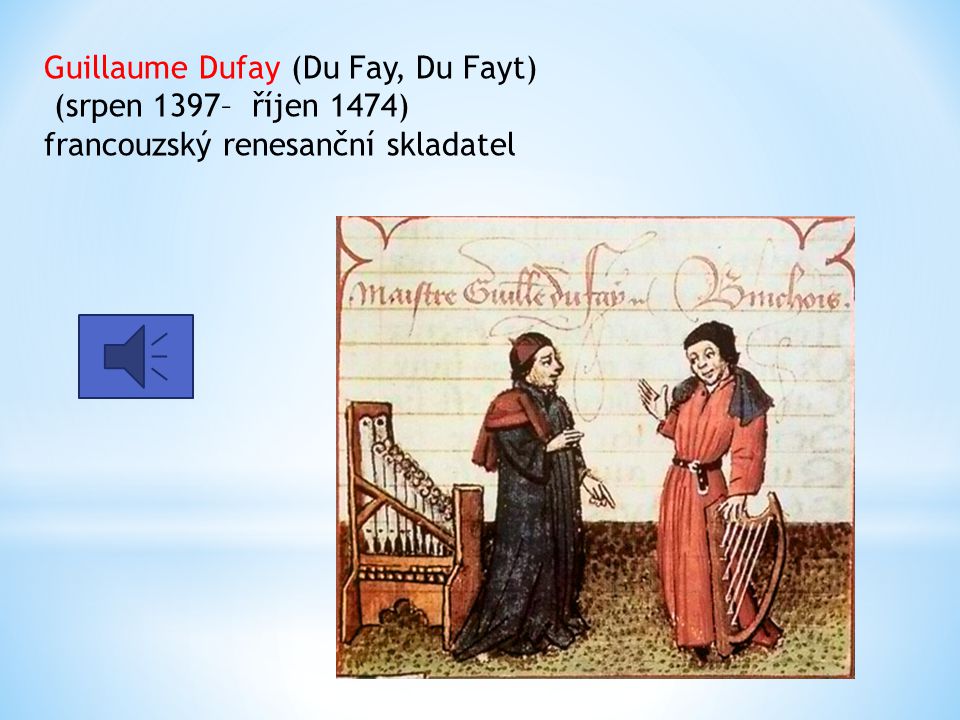 Guillaume Dufay (Du Fay, Du Fayt) (srpen 1397– říjen 1474) francouzský renesanční skladatel