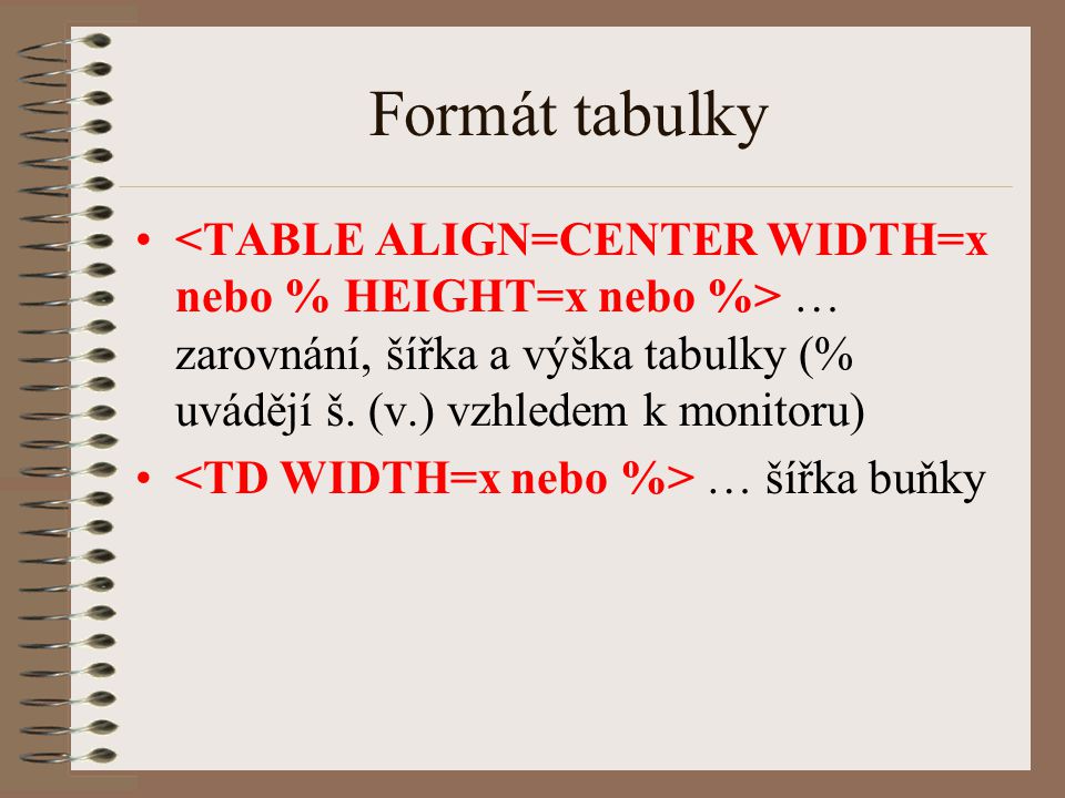 Formát tabulky <TABLE ALIGN=CENTER WIDTH=x nebo % HEIGHT=x nebo %> … zarovnání, šířka a výška tabulky (% uvádějí š. (v.) vzhledem k monitoru)