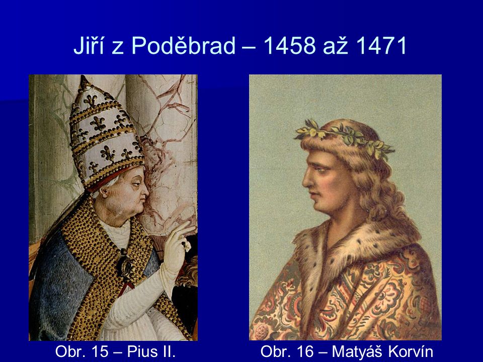 Jiří z Poděbrad – 1458 až 1471 Obr. 15 – Pius II. Obr. 16 – Matyáš Korvín