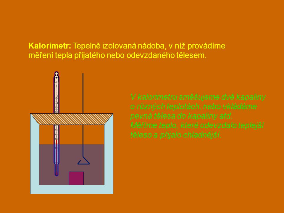 Kalorimetr: Tepelně izolovaná nádoba, v níž provádíme měření tepla přijatého nebo odevzdaného tělesem.