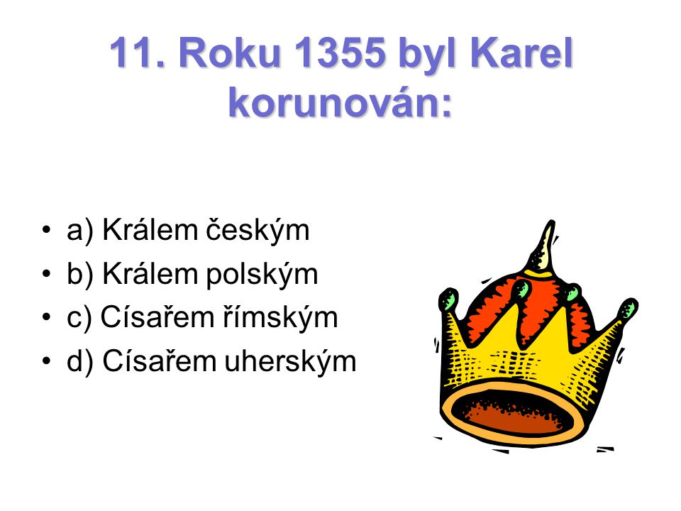 11. Roku 1355 byl Karel korunován: