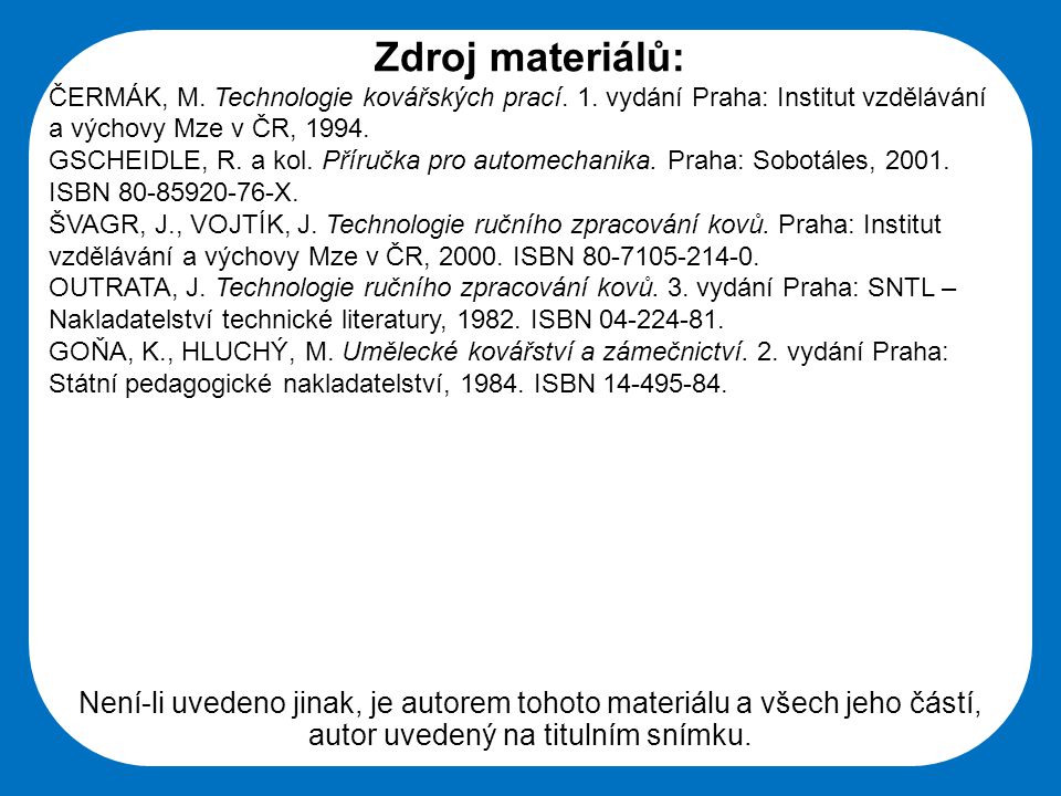 Zdroj materiálů: ČERMÁK, M. Technologie kovářských prací. 1. vydání Praha: Institut vzdělávání a výchovy Mze v ČR,
