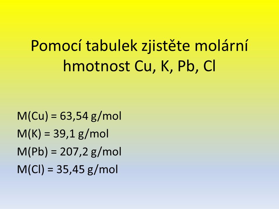Pomocí tabulek zjistěte molární hmotnost Cu, K, Pb, Cl