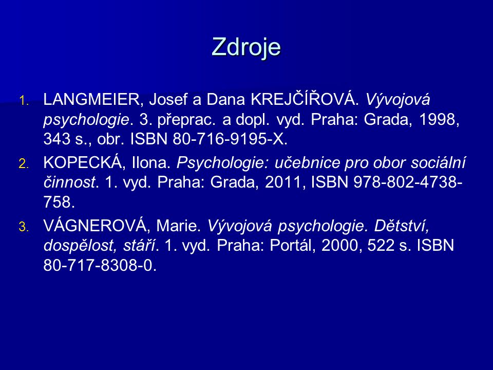 Zdroje LANGMEIER, Josef a Dana KREJČÍŘOVÁ. Vývojová psychologie. 3. přeprac. a dopl. vyd. Praha: Grada, 1998, 343 s., obr. ISBN X.