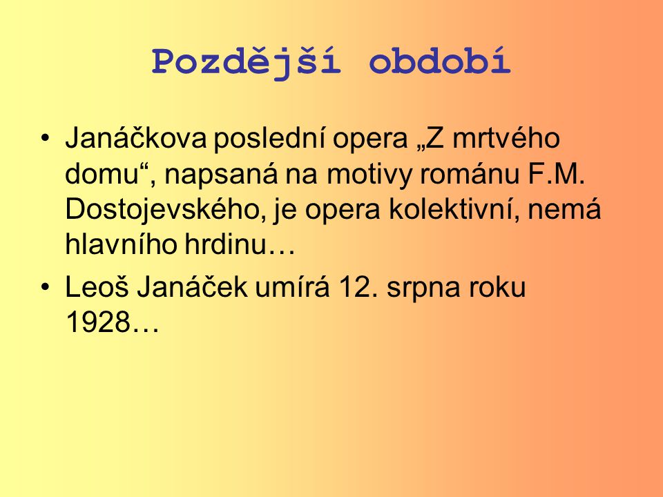 Pozdější období Janáčkova poslední opera „Z mrtvého domu , napsaná na motivy románu F.M. Dostojevského, je opera kolektivní, nemá hlavního hrdinu…