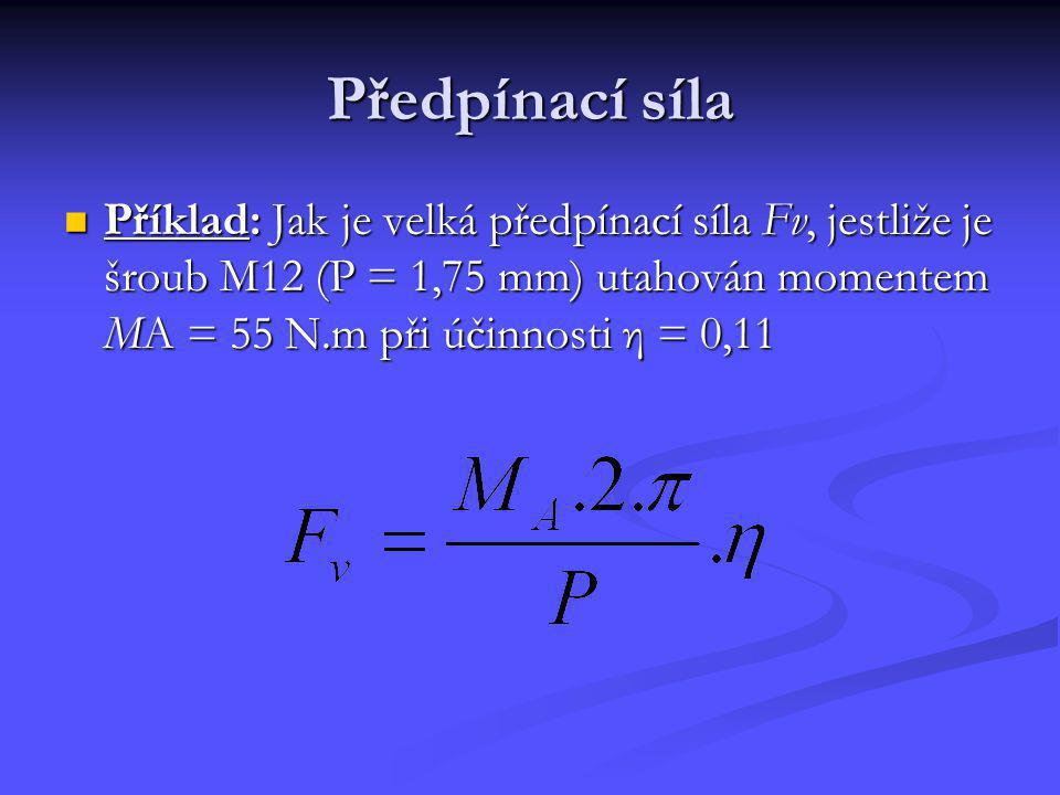 Předpínací síla Příklad: Jak je velká předpínací síla Fv, jestliže je šroub M12 (P = 1,75 mm) utahován momentem MA = 55 N.m při účinnosti η = 0,11.