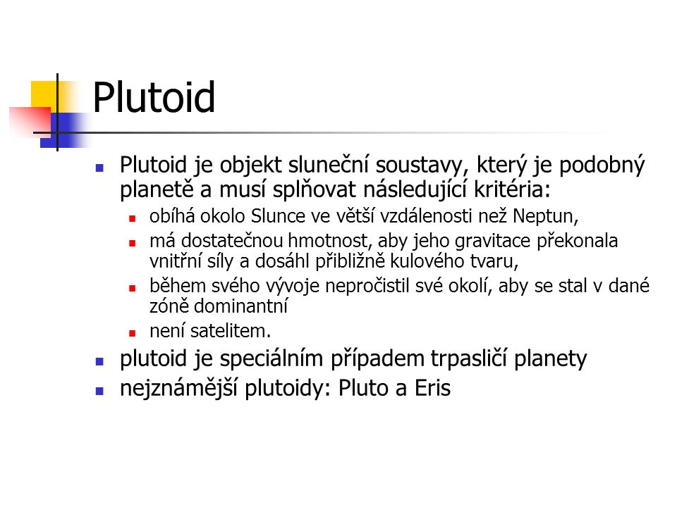 Plutoid Plutoid je objekt sluneční soustavy, který je podobný planetě a musí splňovat následující kritéria: