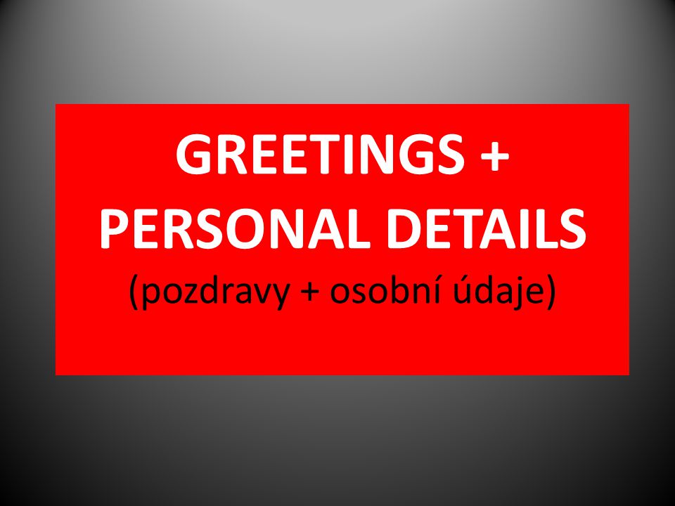 GREETINGS + PERSONAL DETAILS (pozdravy + osobní údaje)