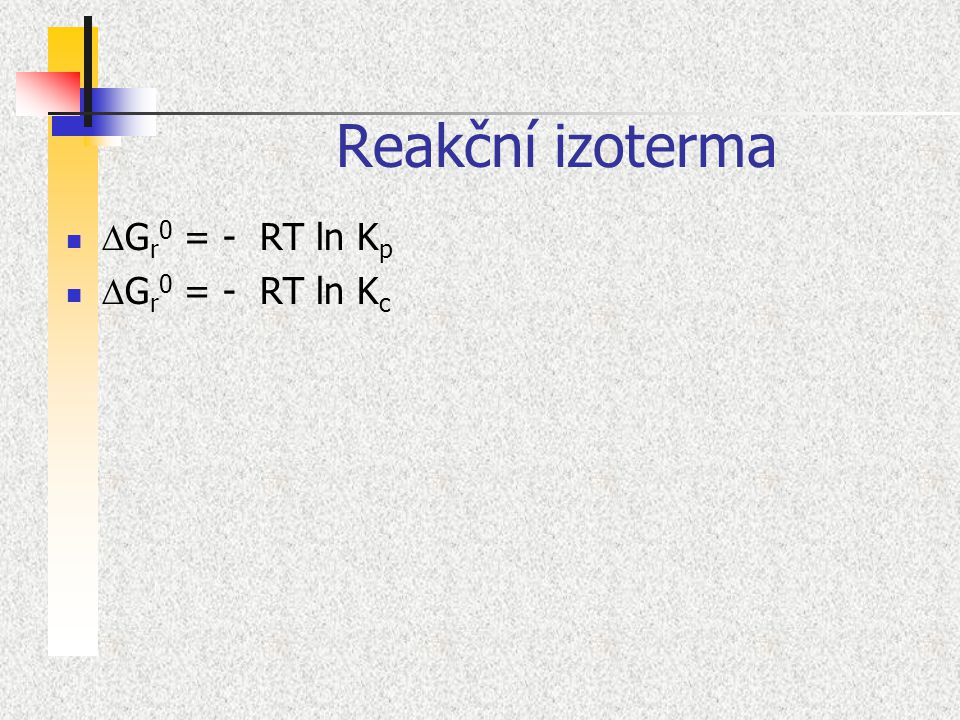 Reakční izoterma DGr0 = - RT ln Kp DGr0 = - RT ln Kc