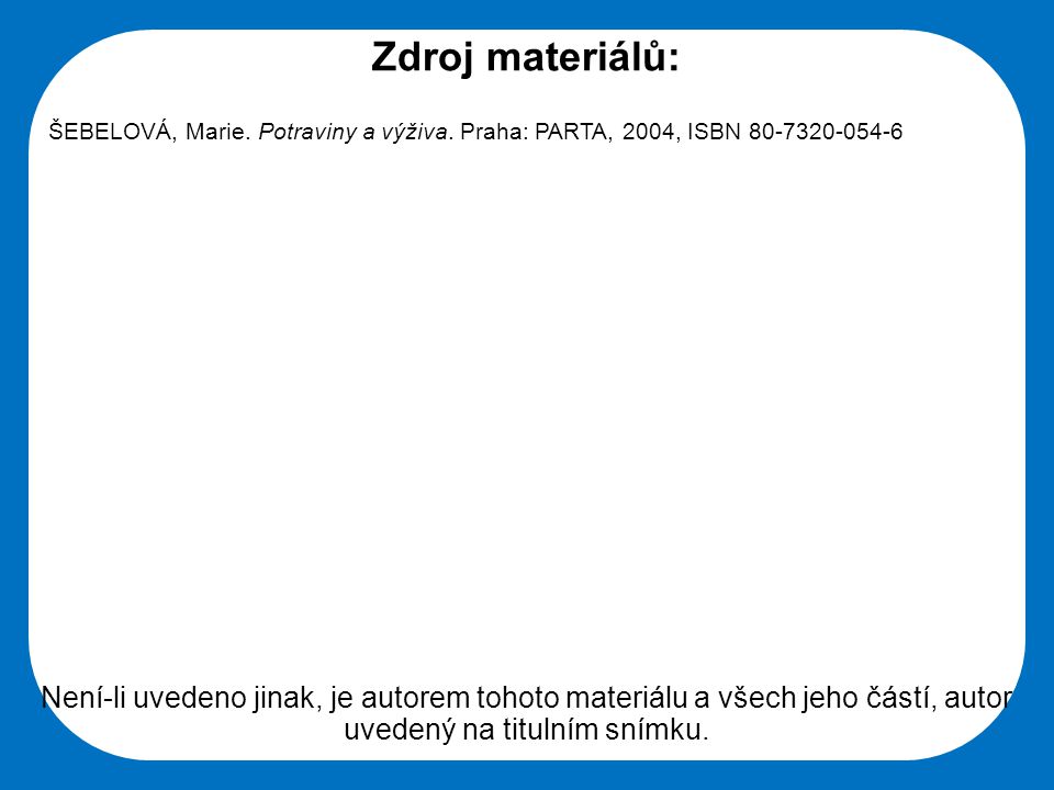 Zdroj materiálů: ŠEBELOVÁ, Marie. Potraviny a výživa. Praha: PARTA, 2004, ISBN