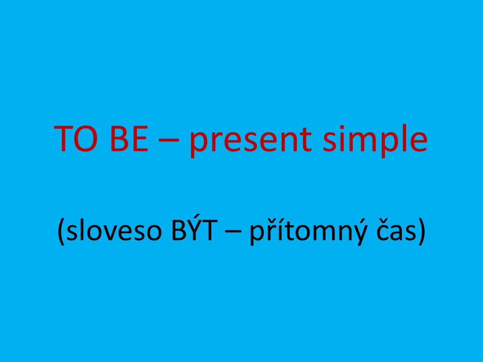 TO BE – present simple (sloveso BÝT – přítomný čas)