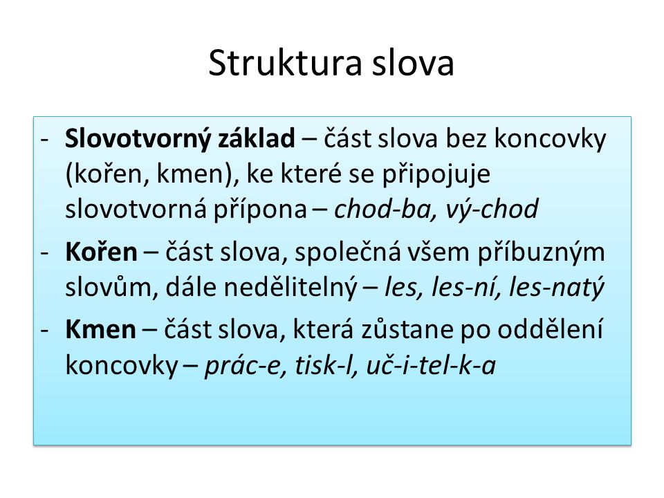 Struktura slova Slovotvorný základ – část slova bez koncovky (kořen, kmen), ke které se připojuje slovotvorná přípona – chod-ba, vý-chod.