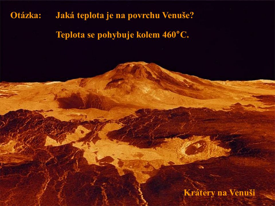 Otázka: Jaká teplota je na povrchu Venuše Teplota se pohybuje kolem 460°C. Krátery na Venuši