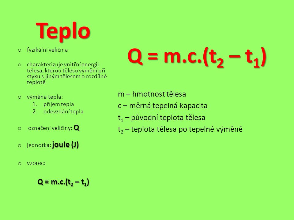 Teplo Q = m.c.(t2 – t1) m – hmotnost tělesa c – měrná tepelná kapacita