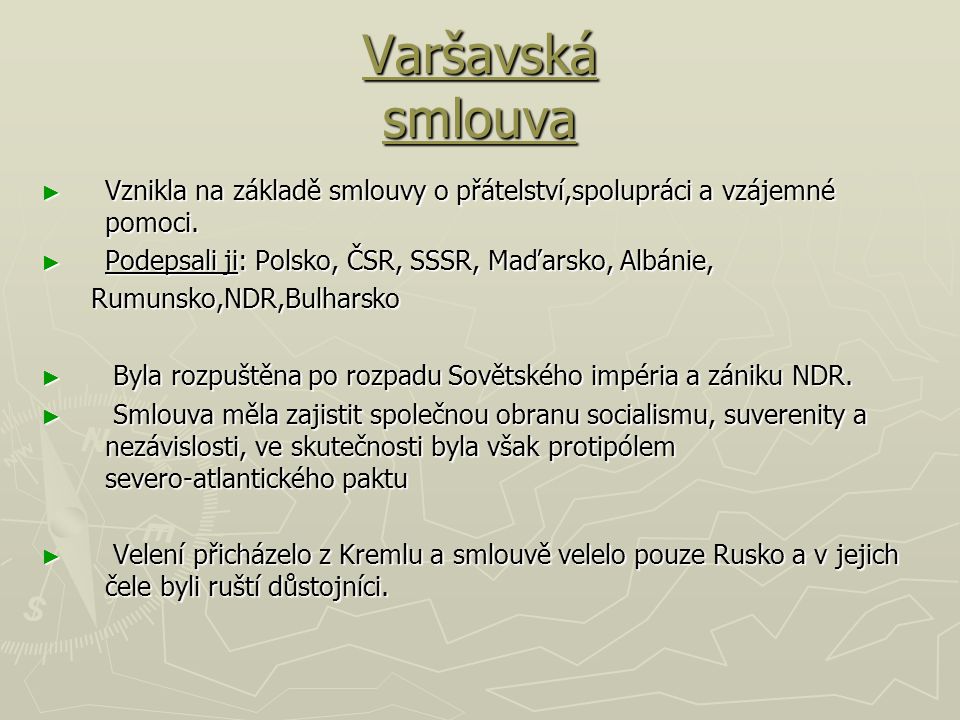Varšavská smlouva Vznikla na základě smlouvy o přátelství,spolupráci a vzájemné pomoci. Podepsali ji: Polsko, ČSR, SSSR, Maďarsko, Albánie,