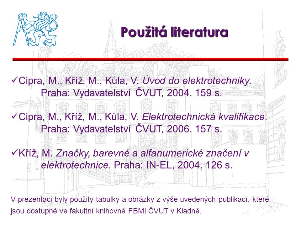 Použitá literatura Cipra, M., Kříž, M., Kůla, V. Úvod do elektrotechniky. Praha: Vydavatelství ČVUT, s.