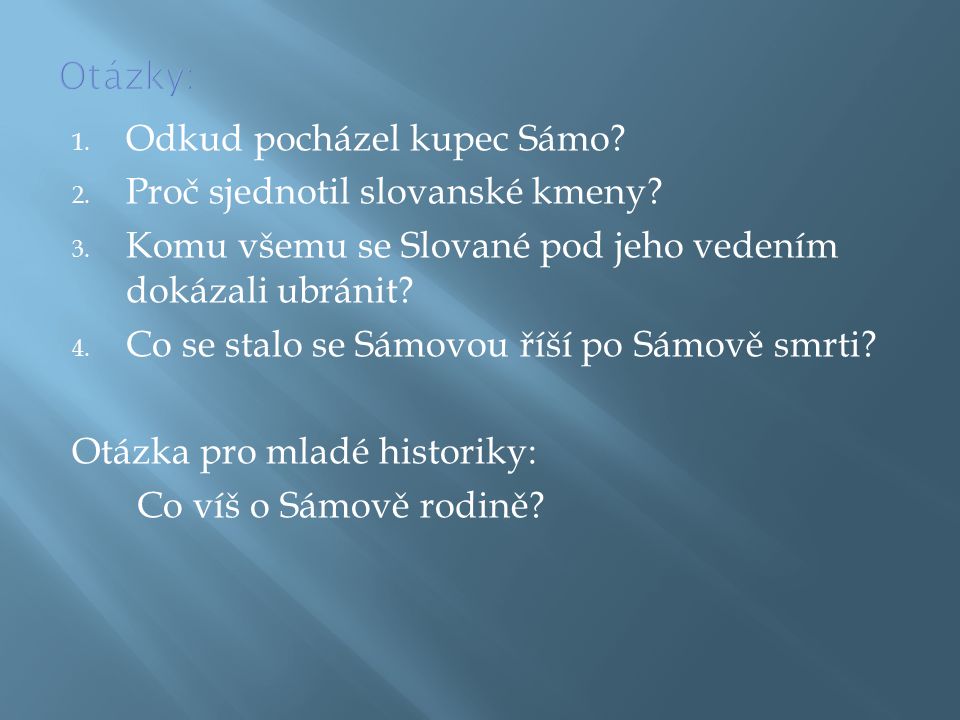 Otázky: Odkud pocházel kupec Sámo Proč sjednotil slovanské kmeny Komu všemu se Slované pod jeho vedením dokázali ubránit