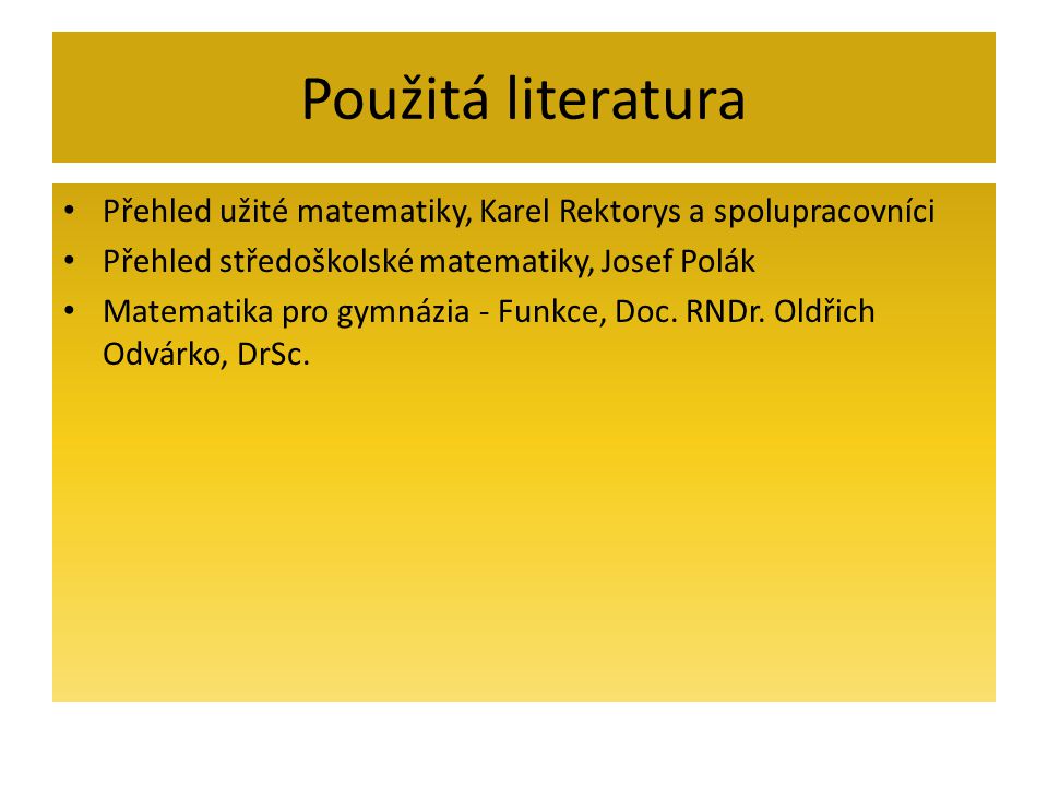 Použitá literatura Přehled užité matematiky, Karel Rektorys a spolupracovníci. Přehled středoškolské matematiky, Josef Polák.