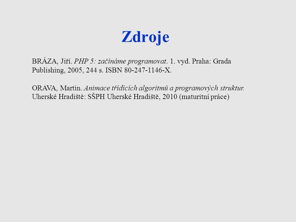 Zdroje BRÁZA, Jiří. PHP 5: začínáme programovat. 1. vyd. Praha: Grada Publishing, 2005, 244 s. ISBN X.