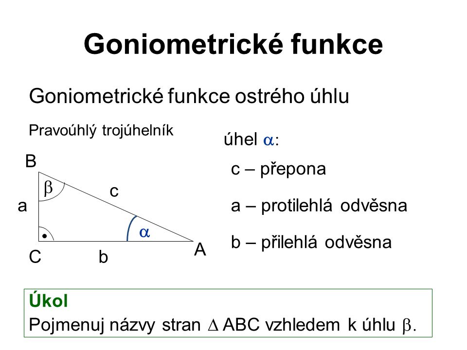 Goniometrické funkce Goniometrické funkce ostrého úhlu úhel a: B
