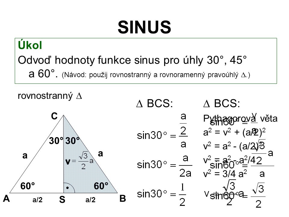 SINUS Úkol. Odvoď hodnoty funkce sinus pro úhly 30°, 45° a 60°. (Návod: použij rovnostranný a rovnoramenný pravoúhlý .)