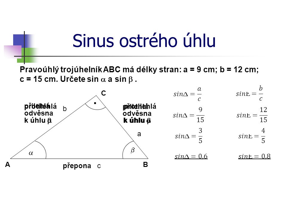 Sinus ostrého úhlu Pravoúhlý trojúhelník ABC má délky stran: a = 9 cm; b = 12 cm; c = 15 cm. Určete sin a a sin b .