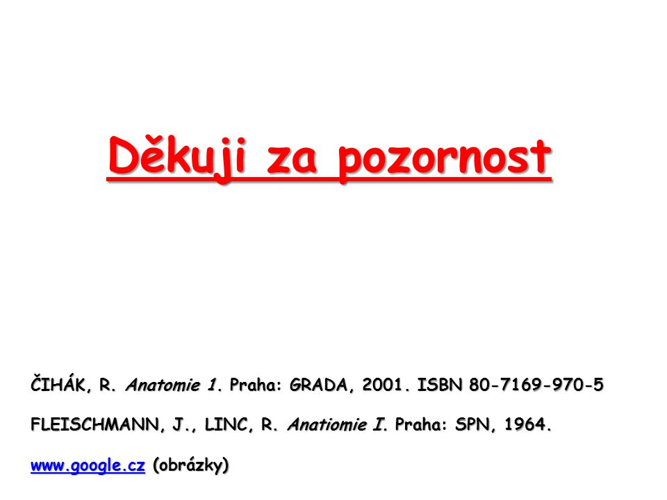 Děkuji za pozornost ČIHÁK, R. Anatomie 1. Praha: GRADA, ISBN FLEISCHMANN, J., LINC, R. Anatiomie I. Praha: SPN,