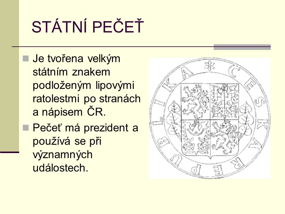 STÁTNÍ PEČEŤ Je tvořena velkým státním znakem podloženým lipovými ratolestmi po stranách a nápisem ČR.
