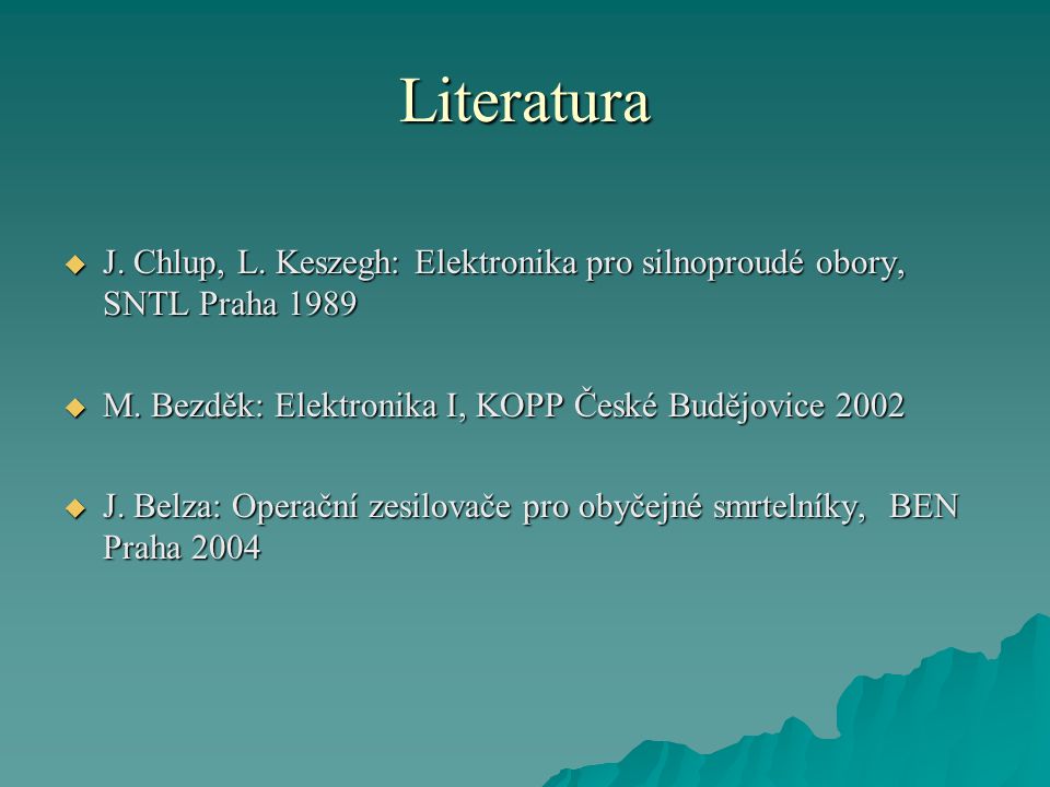 Literatura J. Chlup, L. Keszegh: Elektronika pro silnoproudé obory, SNTL Praha M. Bezděk: Elektronika I, KOPP České Budějovice