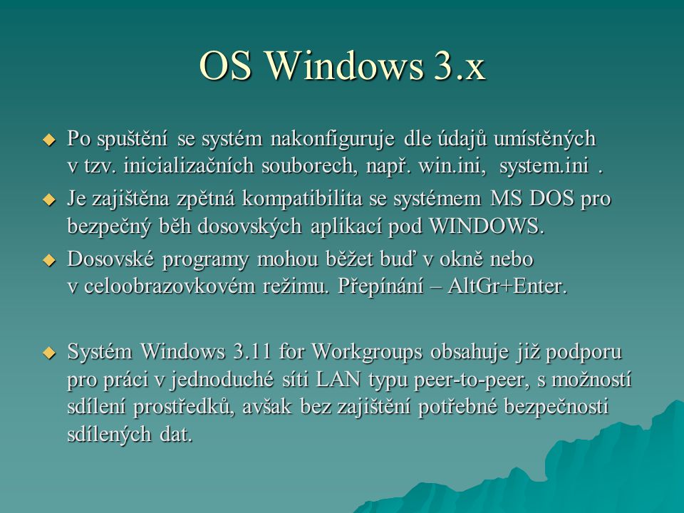 OS Windows 3.x Po spuštění se systém nakonfiguruje dle údajů umístěných v tzv. inicializačních souborech, např. win.ini, system.ini .