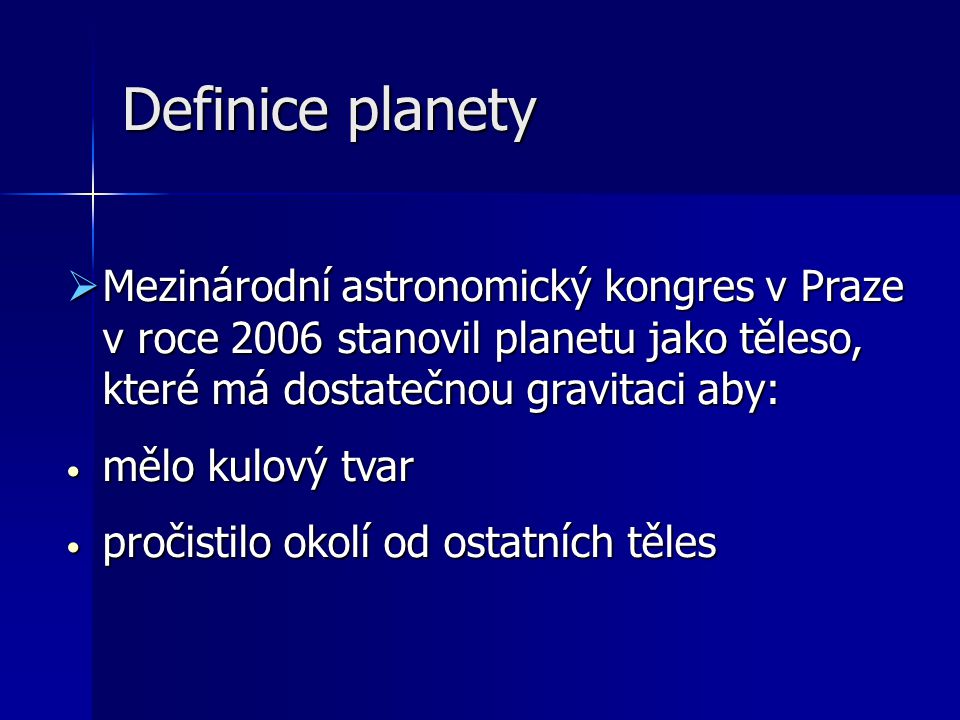 Definice planety Mezinárodní astronomický kongres v Praze v roce 2006 stanovil planetu jako těleso, které má dostatečnou gravitaci aby: