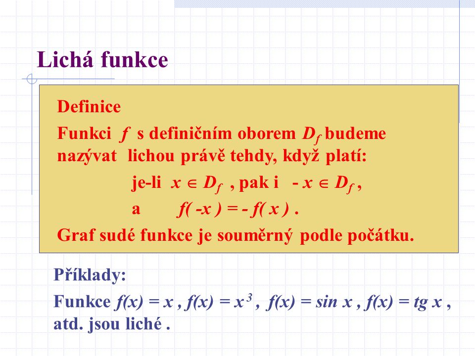 Lichá funkce Definice. Funkci f s definičním oborem Df budeme nazývat lichou právě tehdy, když platí: