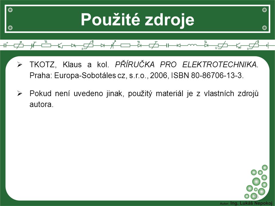 Použité zdroje TKOTZ, Klaus a kol. PŘÍRUČKA PRO ELEKTROTECHNIKA. Praha: Europa-Sobotáles cz, s.r.o., 2006, ISBN