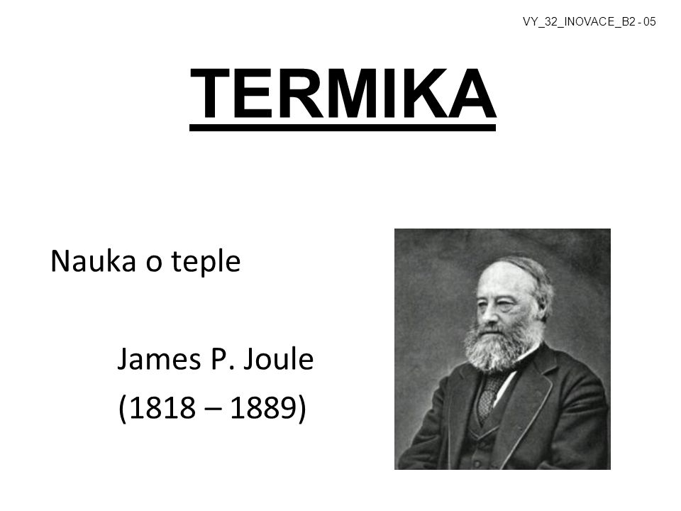 TERMIKA Nauka o teple James P. Joule (1818 – 1889)