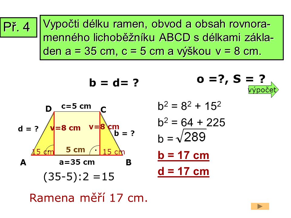 Vypočti délku ramen, obvod a obsah rovnora-menného lichoběžníku ABCD s délkami zákla-den a = 35 cm, c = 5 cm a výškou v = 8 cm.